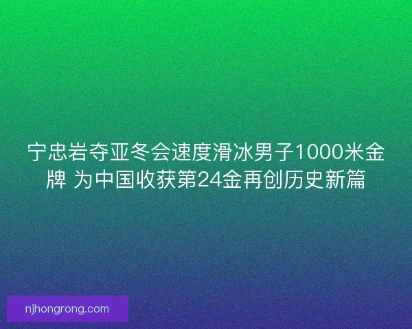 宁忠岩夺亚冬会速度滑冰男子1000米金牌 为中国收获第24金再创历史新篇